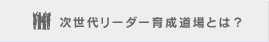 次世代リーダー育成道場とは